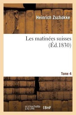 Les Matinees Suisses. Tome 4 - Heinrich Zschokke - Livres - Hachette Livre - BNF - 9782019976958 - 1 mars 2018