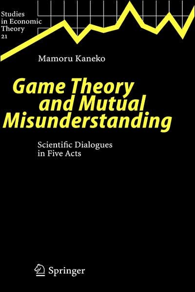 Cover for Mamoru Kaneko · Game Theory and Mutual Misunderstanding: Scientific Dialogues in Five Acts - Studies in Economic Theory (Hardcover Book) [2005 edition] (2004)