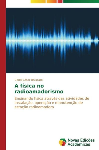 Cover for Gentil César Bruscato · A Física No Radioamadorismo: Ensinando Física Através Das Atividades De Instalação, Operação E Manutenção De Estação Radioamadora (Pocketbok) [Portuguese edition] (2014)