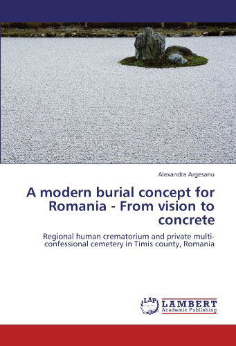 Cover for Alexandra Argesanu · A Modern Burial Concept for Romania - from Vision to Concrete: Regional Human Crematorium and Private Multi-confessional Cemetery in Timis County, Romania (Paperback Book) (2012)