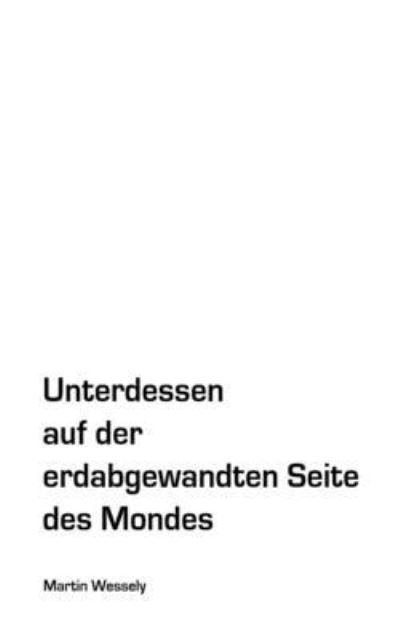 Cover for Martin Wessely · Unterdessen auf der erdabgewandten Seite des Mondes (Paperback Book) (2021)