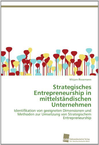 Strategisches Entrepreneurship in Mittelständischen Unternehmen: Identifikation Von Geeigneten Dimensionen Und Methoden Zur Umsetzung Von Strategischem Entrepreneurship - Mirjam Riesemann - Livros - Südwestdeutscher Verlag für Hochschulsch - 9783838130958 - 12 de abril de 2012