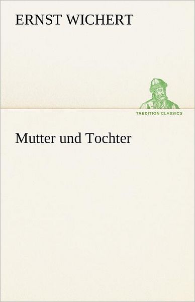 Mutter Und Tochter (Tredition Classics) (German Edition) - Ernst Wichert - Books - tredition - 9783842412958 - May 8, 2012