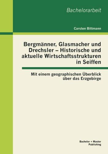 Cover for Carsten Bittmann · Bergmanner, Glasmacher und Drechsler - Historische und aktuelle Wirtschaftsstrukturen in Seiffen: Mit einem geographischen UEberblick uber das Erzgebirge (Paperback Book) [German edition] (2012)