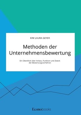 Cover for Kim Laura Geyer · Methoden der Unternehmensbewertung. Ein UEberblick uber Anlass, Funktion und Zweck der Bewertungsverfahren (Taschenbuch) (2020)