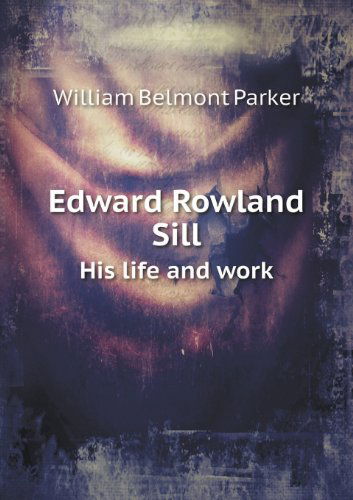 Edward Rowland Sill His Life and Work - William Belmont Parker - Books - Book on Demand Ltd. - 9785518441958 - June 1, 2013