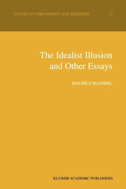 The Idealist Illusion and Other Essays: Translation and Introduction by Fiachra Long, Annotations by Fiachra Long and Claude Troisfontaines - Studies in Philosophy and Religion - Maurice Blondel - Bøger - Springer - 9789048155958 - 4. december 2010