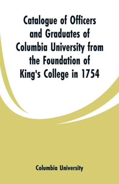 Cover for Columbia University · Catalogue of Officers and Graduates of Columbia University from the Foundation of King's College in 1754 (Paperback Book) (2019)