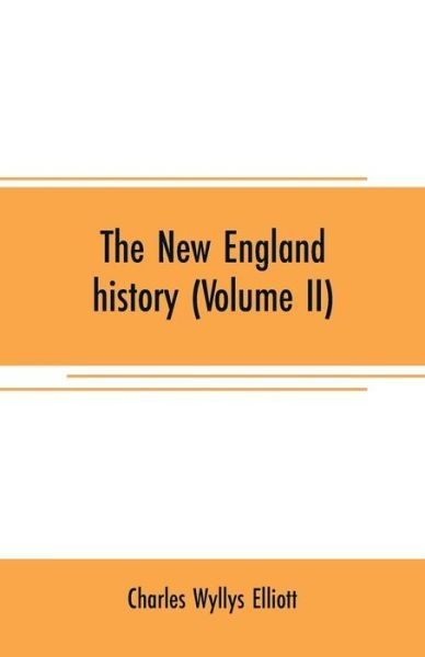Cover for Charles Wyllys Elliott · The New England history (Volume II): from the discovery of the continent by the Northmen, A.D. 986, to the period when the colonies declared their independence, A.D. 1776 (Paperback Bog) (2019)