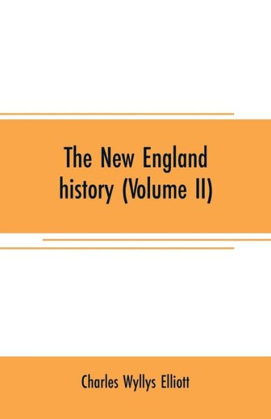 Cover for Charles Wyllys Elliott · The New England history (Volume II): from the discovery of the continent by the Northmen, A.D. 986, to the period when the colonies declared their independence, A.D. 1776 (Taschenbuch) (2019)