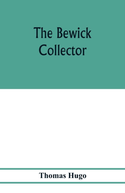 Cover for Thomas Hugo · The Bewick collector. A descriptive catalogue of the works of Thomas and John Bewick; including cuts, in various states, for books and pamphlets, private gentlemen, public companies, exhibitions, races, newspapers, shop cards, invoice heads, bar bills, co (Paperback Book) (2020)