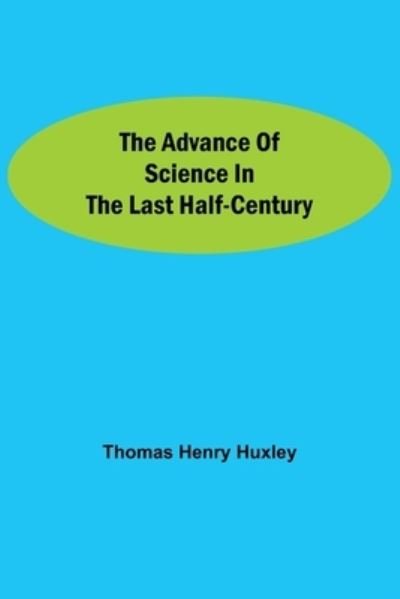 Cover for Thomas Henry Huxley · The Advance of Science in the Last Half-Century (Pocketbok) (2021)