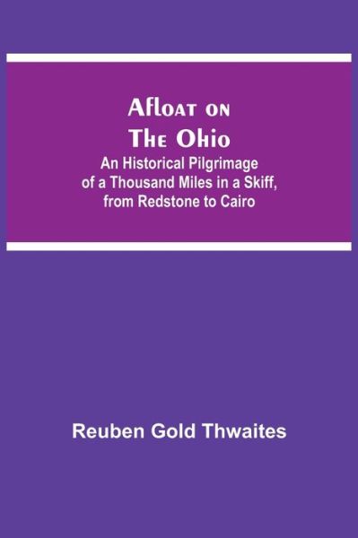 Afloat on the Ohio; An Historical Pilgrimage of a Thousand Miles in a Skiff, from Redstone to Cairo - Reuben Gold Thwaites - Books - Alpha Edition - 9789354841958 - July 21, 2021