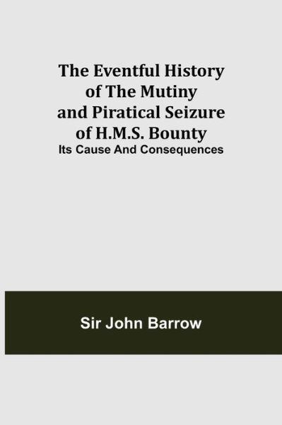 The Eventful History of the Mutiny and Piratical Seizure of H.M.S. Bounty - Sir John Barrow - Livros - Alpha Edition - 9789355112958 - 24 de setembro de 2021