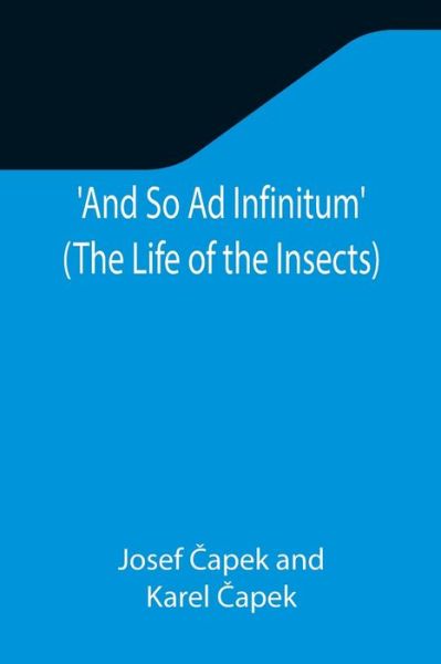 Cover for Josef Capek · And So Ad Infinitum' (The Life of the Insects); An Entomological Review, in Three Acts, a Prologue and an Epilogue (Paperback Book) (2021)