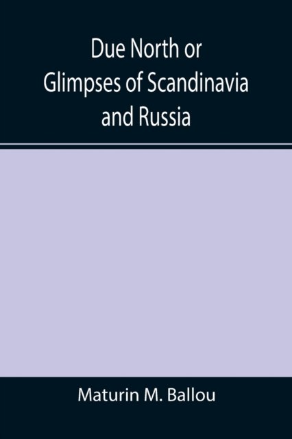 Due North or Glimpses of Scandinavia and Russia - Maturin M. Ballou - Kirjat - Alpha Edition - 9789355394958 - maanantai 22. marraskuuta 2021