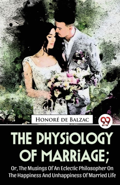 Cover for Honor? De Balzac · The Physiology of Marriage: Or, the Musings of an Eclectic Philosopher on the Happiness and Unhappiness of Married Life (Paperback Book) (2023)