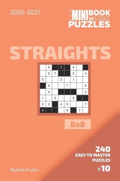 The Mini Book Of Logic Puzzles 2020-2021. Straights 8x8 - 240 Easy To Master Puzzles. #10 - Mykola Krylov - Bøger - Independently Published - 9798558025958 - 3. november 2020