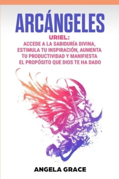 Cover for Angela Grace · Arcangeles: Uriel, Accede a la sabiduria divina, estimula tu inspiracion, aumenta tu productividad y manifiesta el proposito que Dios te ha dado - Arcangeles (Paperback Book) (2021)