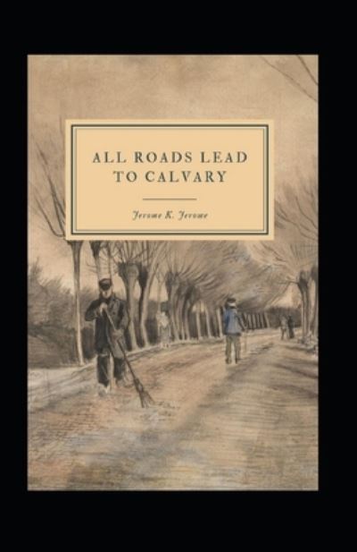 Cover for Jerome Klapka Jerome · All Roads Lead to Calvary Annotated (Paperback Book) (2021)