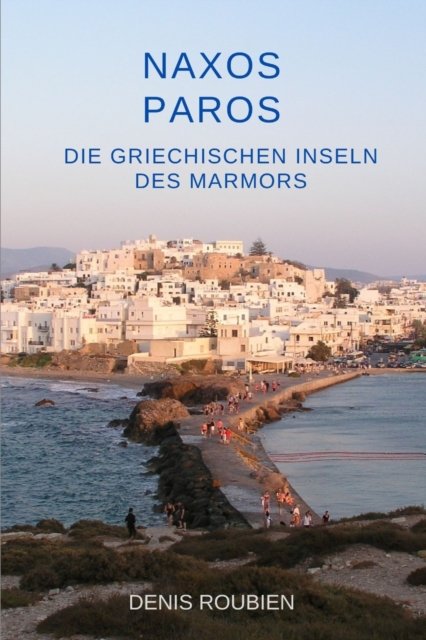 Cover for Denis Roubien · Naxos - Paros Die griechischen Inseln des Marmors - Reisen in Kultur Und Landschaft (Pocketbok) (2022)