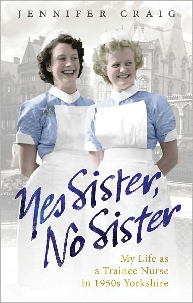 Cover for Jennifer Craig · Yes Sister, No Sister: My Life as a Trainee Nurse in 1950s Yorkshire (Paperback Book) (2010)