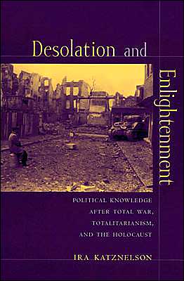 Cover for Ira Katznelson · Desolation and Enlightenment: Political Knowledge After Total War, Totalitarianism, and the Holocaust - Leonard Hastings Schoff Lectures (Paperback Book) (2004)