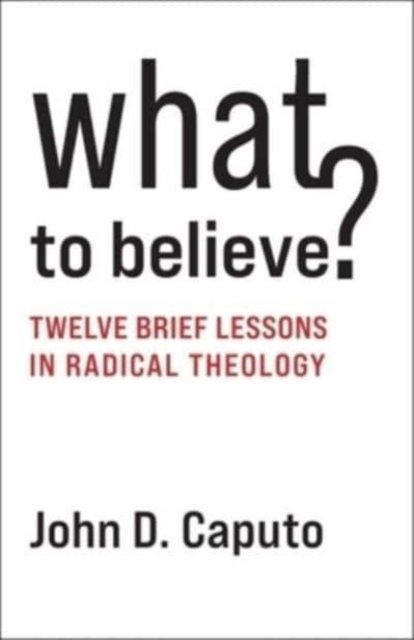 Cover for Caputo, John D. (Thomas J. Watson Professor of Religion and Humanities, Syracuser University) · What to Believe?: Twelve Brief Lessons in Radical Theology (Paperback Book) (2023)