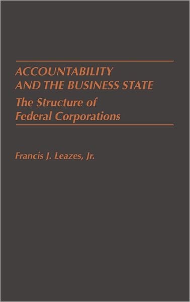 Cover for Francis Leazes · Accountability and the Business State: The Structure of Federal Corporations (Gebundenes Buch) (1987)
