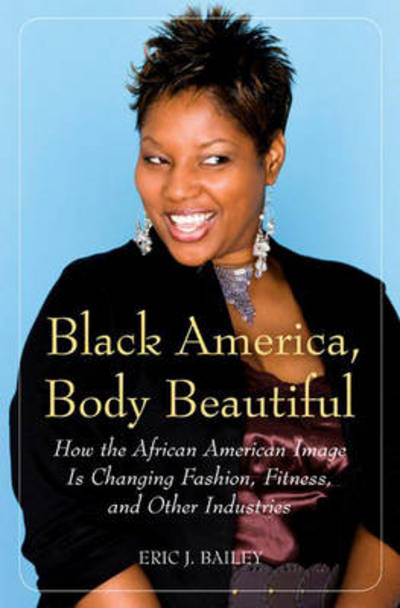 Cover for Eric J. Bailey · Black America, Body Beautiful: How the African American Image is Changing Fashion, Fitness, and Other Industries (Hardcover Book) (2008)