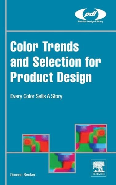 Color Trends and Selection for Product Design: Every Color Sells A Story - Plastics Design Library - Becker, Doreen (A. Schulman Inc.) - Boeken - William Andrew Publishing - 9780323393959 - 27 mei 2016