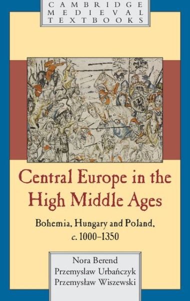Central Europe in the High Middle Ages: Bohemia, Hungary and Poland, c.900–c.1300 - Cambridge Medieval Textbooks - Berend, Nora (University of Cambridge) - Bøger - Cambridge University Press - 9780521786959 - 19. december 2013
