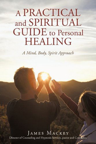 Cover for James Mackey · A Practical and Spiritual Guide to Personal Healing: a Mind, Body, Spirit Approach (Paperback Book) [1st edition] (2009)