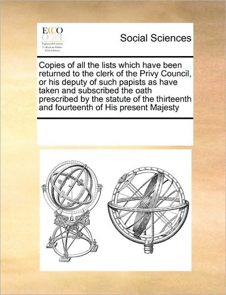 Cover for See Notes Multiple Contributors · Copies of All the Lists Which Have Been Returned to the Clerk of the Privy Council, or His Deputy of Such Papists As Have Taken and Subscribed the ... and Fourteenth of His Present Majesty (Taschenbuch) (2010)