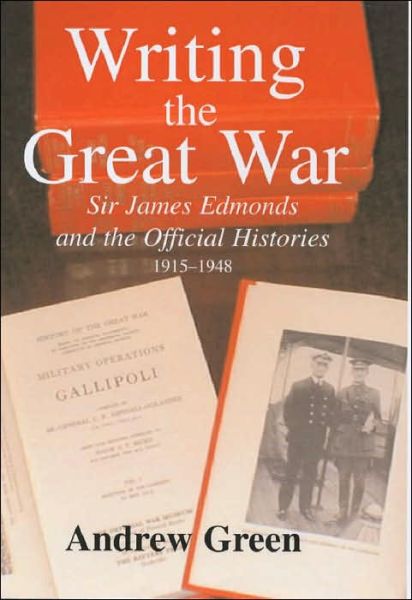 Cover for Andrew Green · Writing the Great War: Sir James Edmonds and the Official Histories, 1915-1948 - Military History and Policy (Gebundenes Buch) (2003)