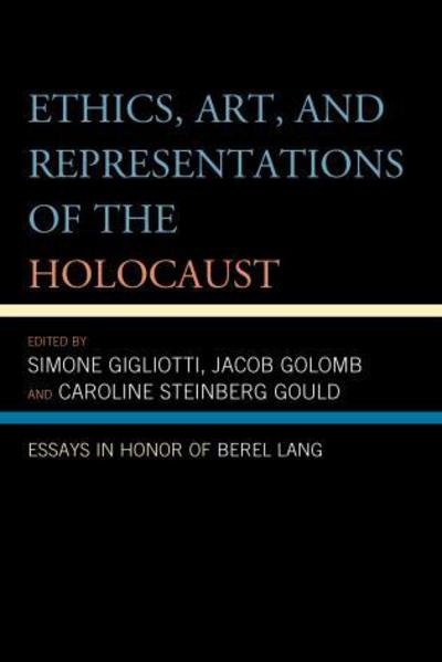 Ethics, Art, and Representations of the Holocaust: Essays in Honor of Berel Lang - Simone Gigliotti - Kirjat - Lexington Books - 9780739181959 - perjantai 22. marraskuuta 2013