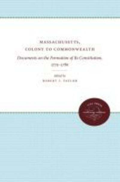 Cover for Robert J. Taylor · Massachusetts, Colony to Commonwealth: Documents on the Formation of Its Constitution, 1775-1780 - Published by the Omohundro Institute of Early American History and Culture and the University of North Carolina Press (Paperback Book) (2010)