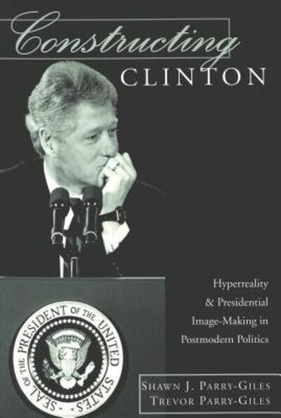 Cover for Shawn J. Parry-Giles · Constructing Clinton: Hyperreality and Presidential Image-making in Postmodern Politics - Frontiers in Political Communication (Paperback Book) (2002)