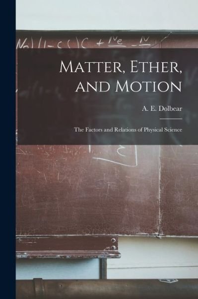 Cover for A E (Amos Emerson) 1837-1 Dolbear · Matter, Ether, and Motion; the Factors and Relations of Physical Science (Pocketbok) (2021)