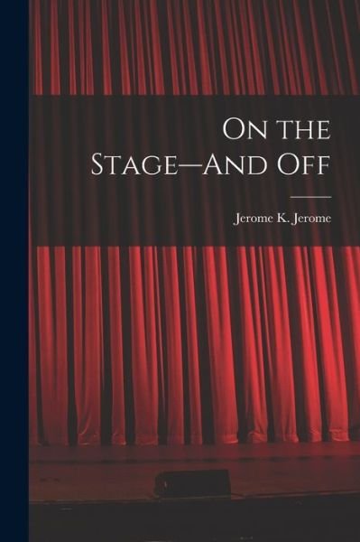 Cover for Jerome Klapka Jerome · On the Stage--And Off (Book) (2022)