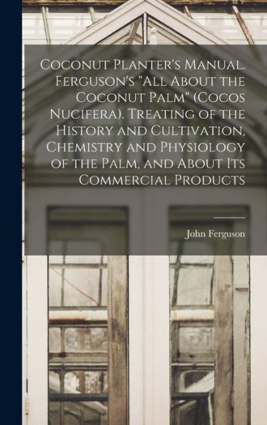 Cover for John Ferguson · Coconut Planter's Manual. Ferguson's All about the Coconut Palm (Cocos Nucifera). Treating of the History and Cultivation, Chemistry and Physiology of the Palm, and about Its Commercial Products (Buch) (2022)