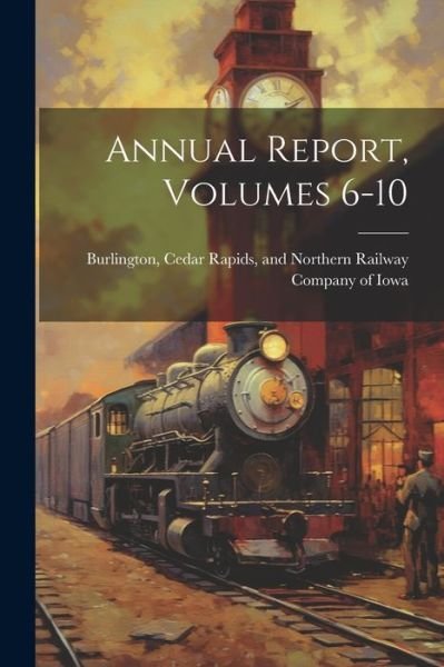 Cover for Cedar Rapids And Norther Burlington · Annual Report, Volumes 6-10 (Book) (2023)