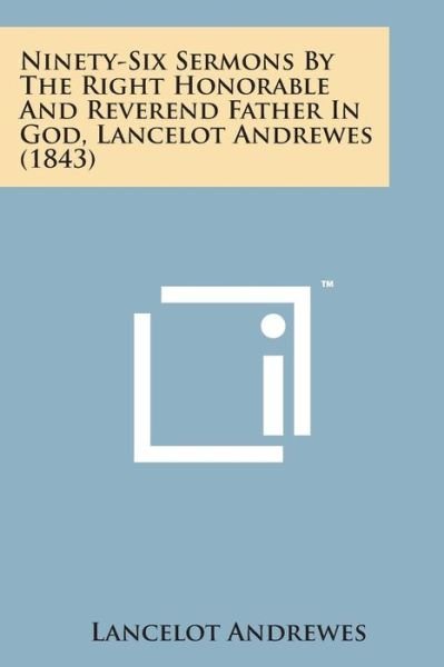 Ninety-six Sermons by the Right Honorable and Reverend Father in God, Lancelot Andrewes (1843) - Lancelot Andrewes - Kirjat - Literary Licensing, LLC - 9781169978959 - torstai 7. elokuuta 2014