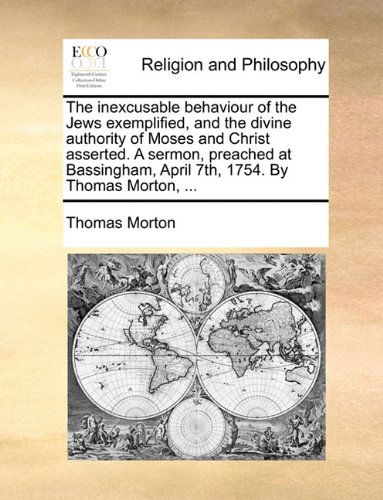 Cover for Thomas Morton · The Inexcusable Behaviour of the Jews Exemplified, and the Divine Authority of Moses and Christ Asserted. a Sermon, Preached at Bassingham, April 7th, 1754. by Thomas Morton, ... (Paperback Book) (2010)