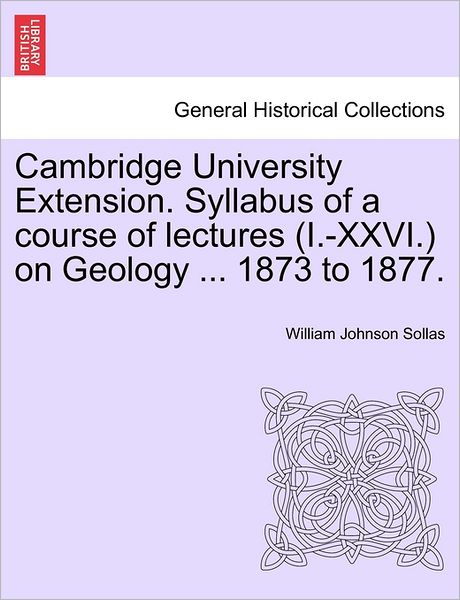 Cover for William Johnson Sollas · Cambridge University Extension. Syllabus of a Course of Lectures (I.-xxvi.) on Geology ... 1873 to 1877. (Paperback Book) (2011)