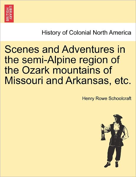 Cover for Henry Rowe Schoolcraft · Scenes and Adventures in the Semi-alpine Region of the Ozark Mountains of Missouri and Arkansas, Etc. (Paperback Book) (2011)