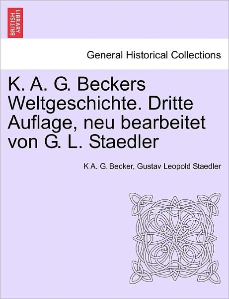 Cover for K a G Becker · K. A. G. Beckers Weltgeschichte. Dritte Auflage, Neu Bearbeitet Von G. L. Staedler (Taschenbuch) (2011)