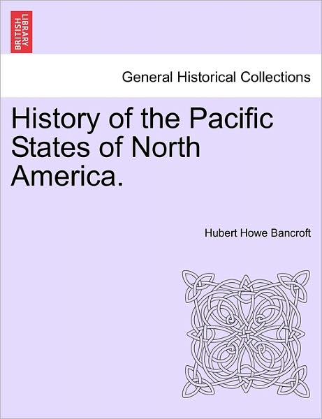 History of the Pacific States of North America. - Hubert Howe Bancroft - Książki - British Library, Historical Print Editio - 9781241560959 - 28 marca 2011