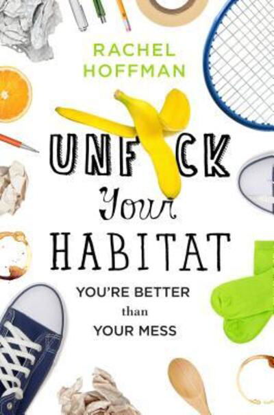 Unf*ck Your Habitat: You're Better Than Your Mess - Rachel Hoffman - Książki - St. Martin's Publishing Group - 9781250102959 - 3 stycznia 2017