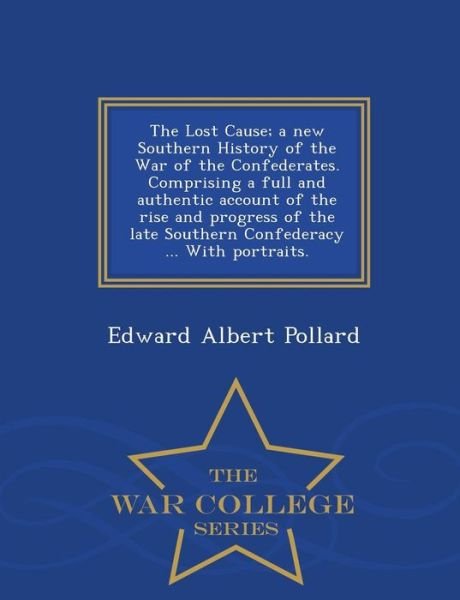 Cover for Edward Albert Pollard · The Lost Cause; a New Southern History of the War of the Confederates. Comprising a Full and Authentic Account of the Rise and Progress of the Late Southe (Paperback Bog) (2015)